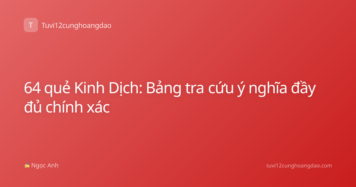 64 quẻ Kinh Dịch: Bảng tra cứu ý nghĩa đầy đủ chính xác