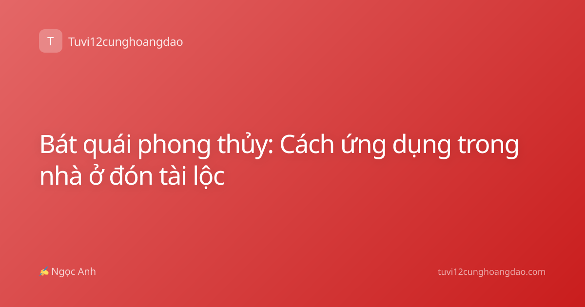 Bát quái phong thủy: Cách ứng dụng trong nhà ở đón tài lộc
