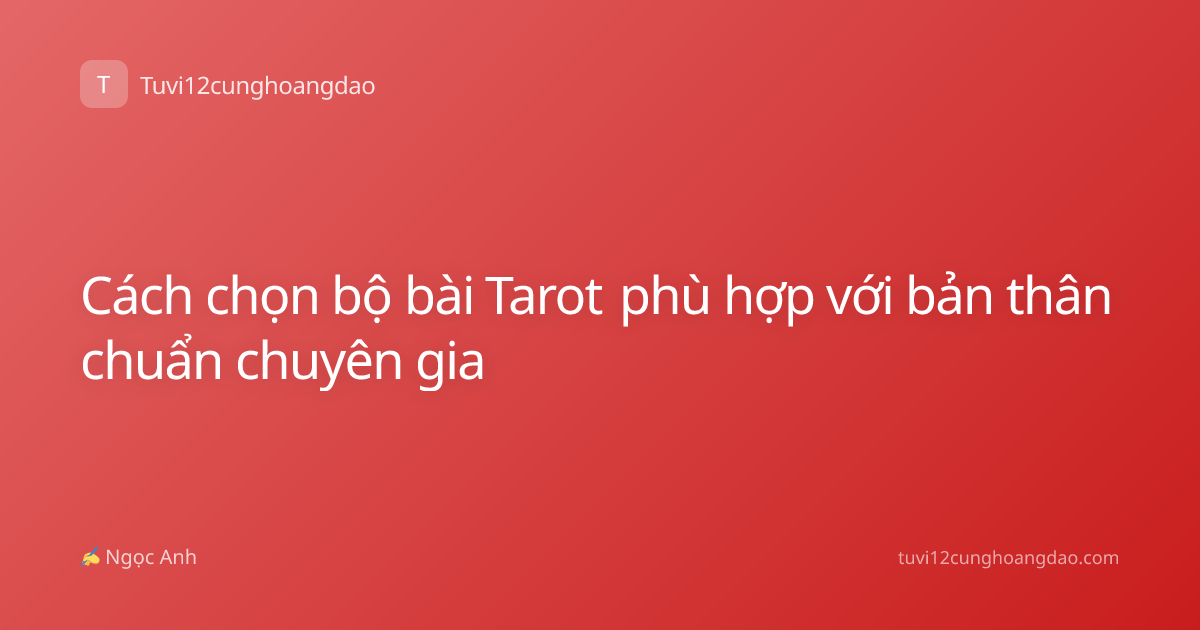 Cách chọn bộ bài Tarot phù hợp với bản thân chuẩn chuyên gia