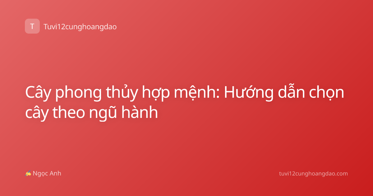 Cây phong thủy hợp mệnh: Hướng dẫn chọn cây theo ngũ hành