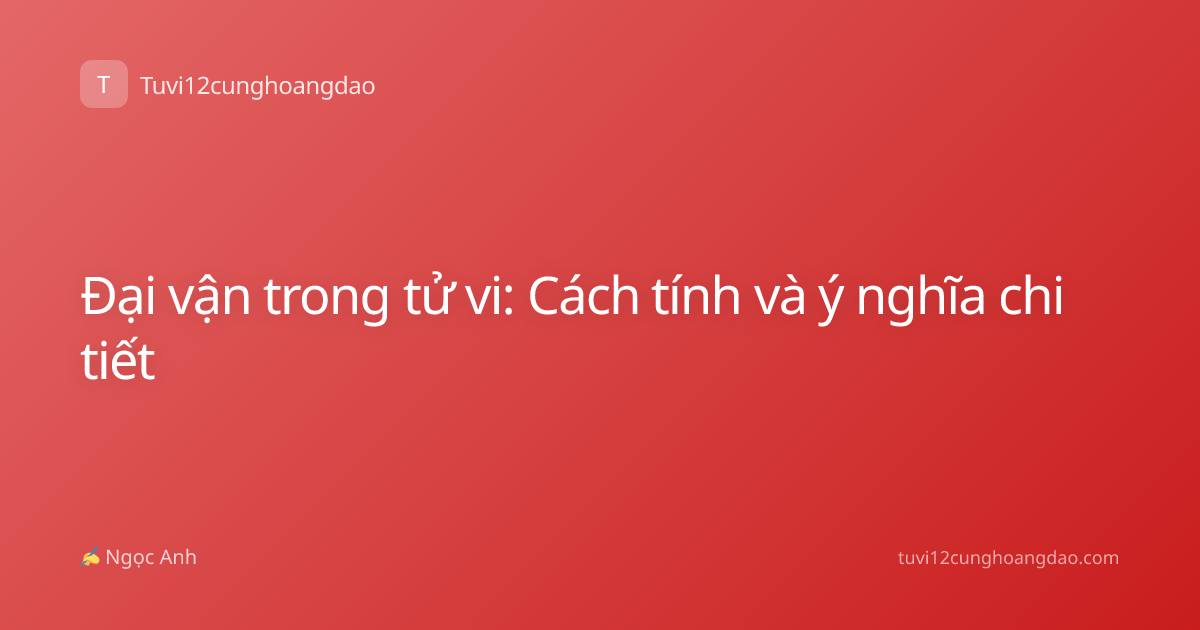 Đại vận trong tử vi: Cách tính và ý nghĩa chi tiết