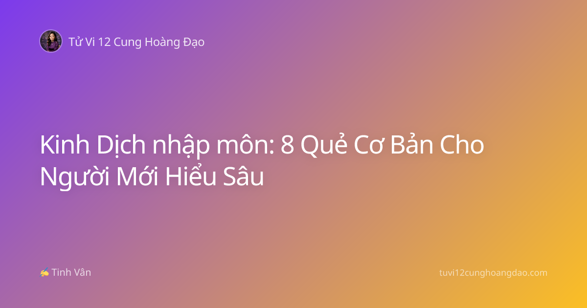 Kinh Dịch nhập môn: 8 Quẻ Cơ Bản Cho Người Mới Hiểu Sâu