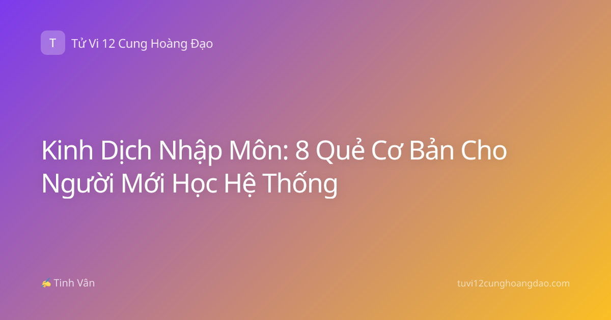 Kinh Dịch Nhập Môn: 8 Quẻ Cơ Bản Cho Người Mới Học Hệ Thống
