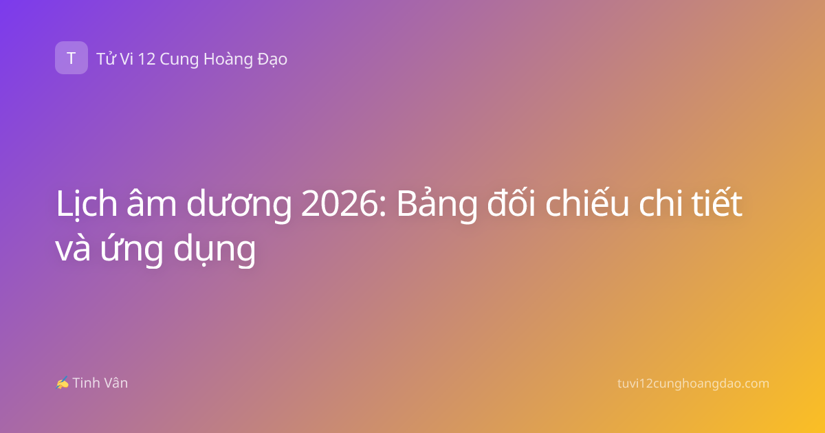 Lịch âm dương 2026: Bảng đối chiếu chi tiết và ứng dụng
