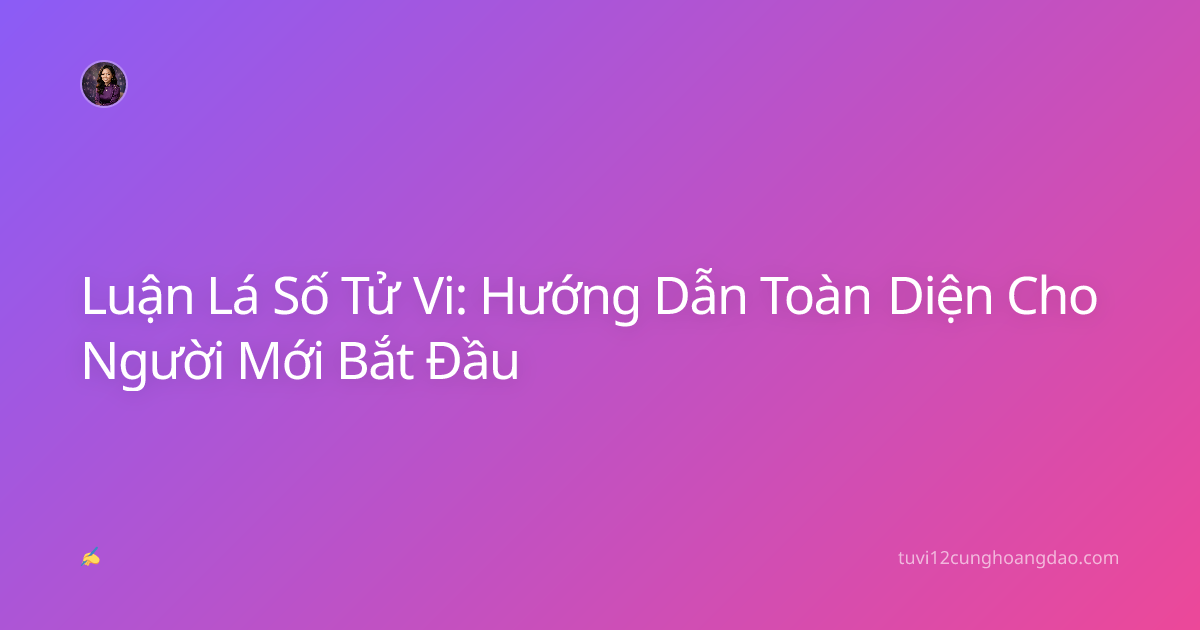 Luận Lá Số Tử Vi: Hướng Dẫn Toàn Diện Cho Người Mới Bắt Đầu