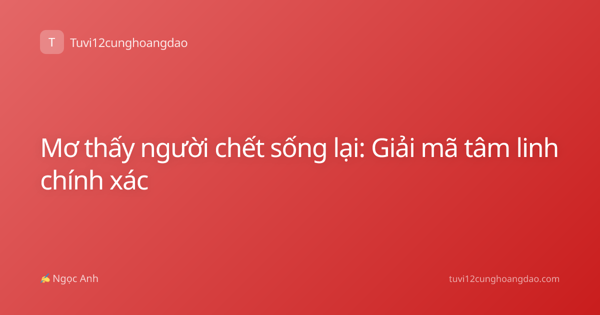 Mơ thấy người chết sống lại: Giải mã tâm linh chính xác