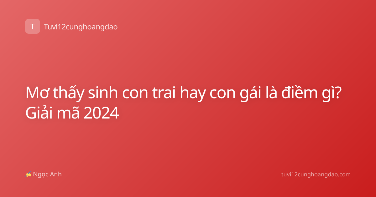 Mơ thấy sinh con trai hay con gái là điềm gì? Giải mã 2024