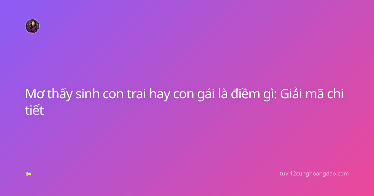 Mơ thấy sinh con trai hay con gái là điềm gì: Giải mã chi tiết