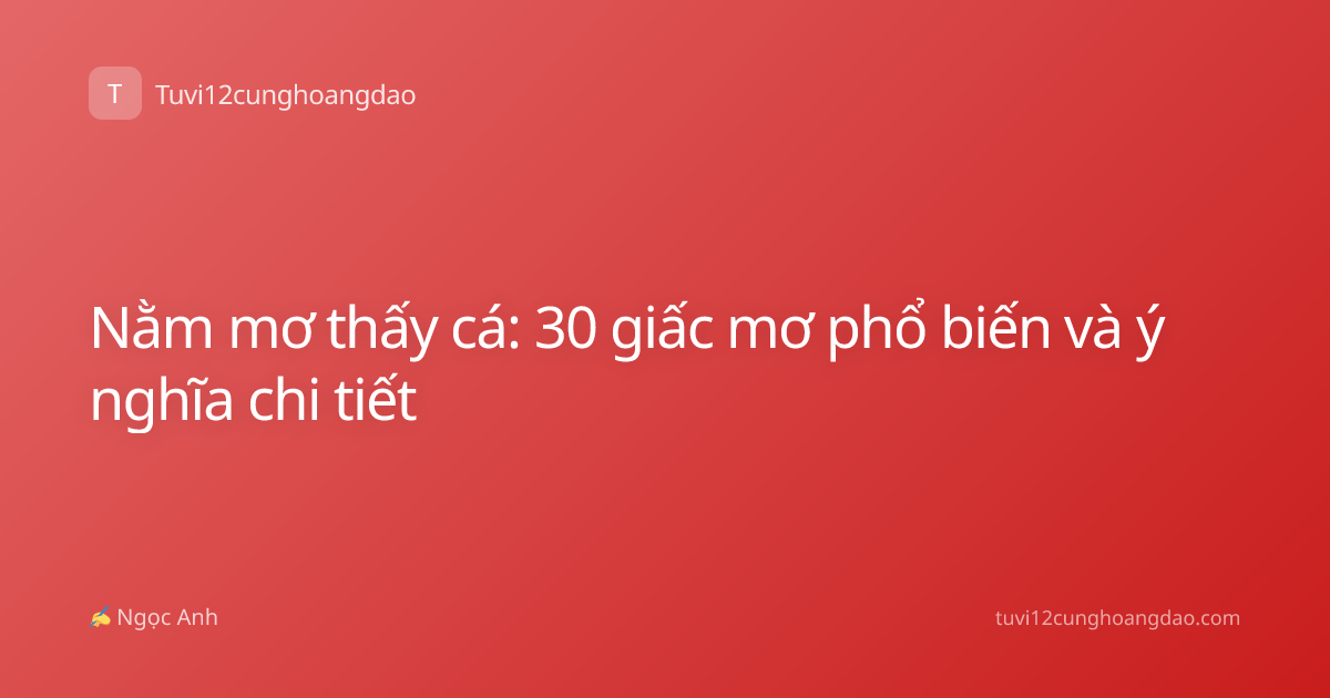 Nằm mơ thấy cá: 30 giấc mơ phổ biến và ý nghĩa chi tiết