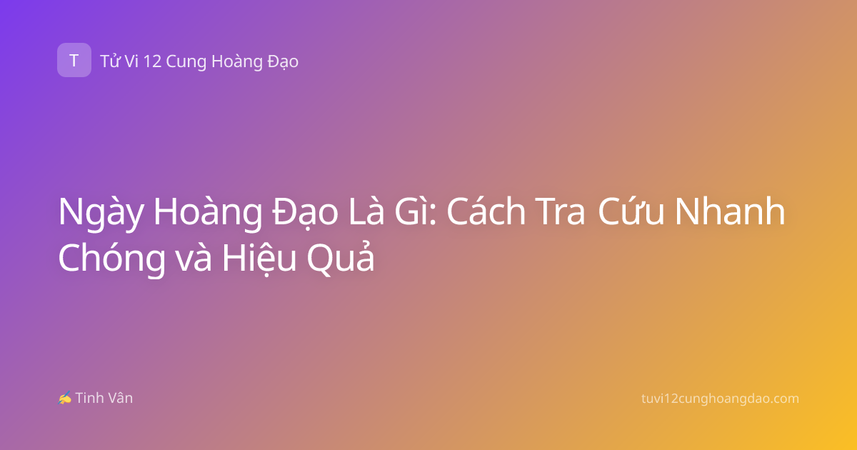 Ngày Hoàng Đạo Là Gì: Cách Tra Cứu Nhanh Chóng và Hiệu Quả