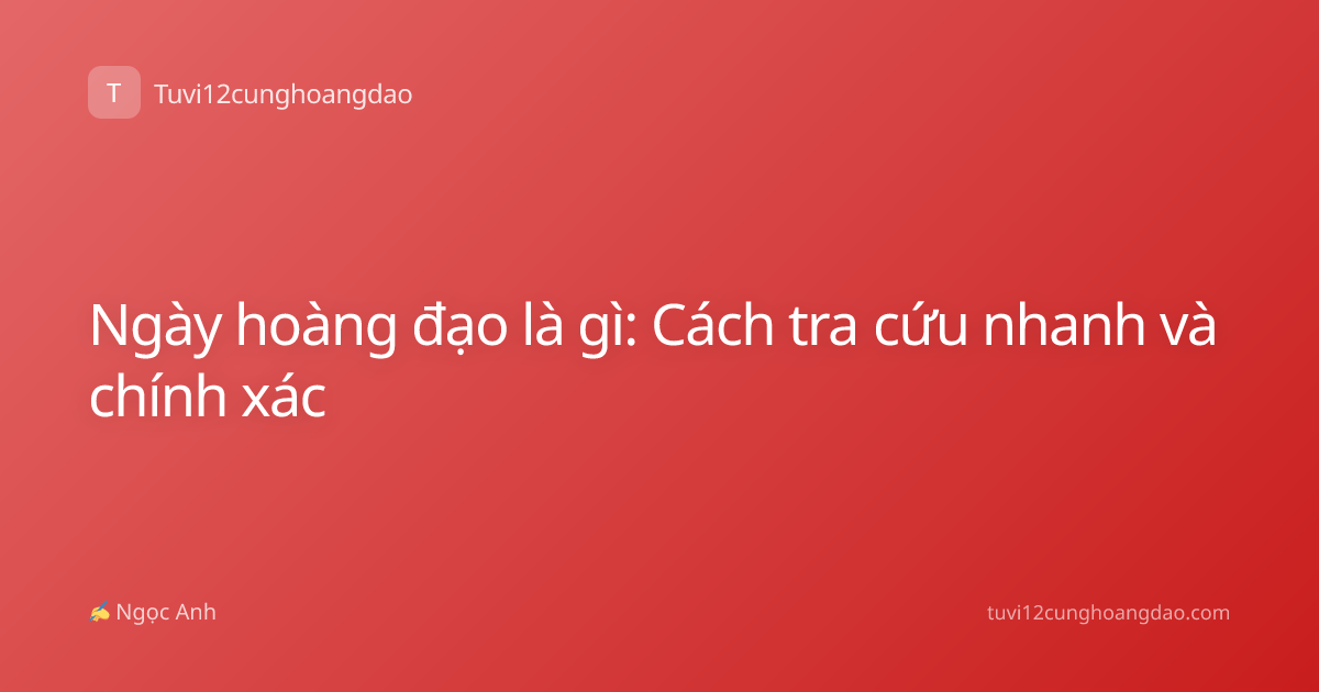 Ngày hoàng đạo là gì: Cách tra cứu nhanh và chính xác
