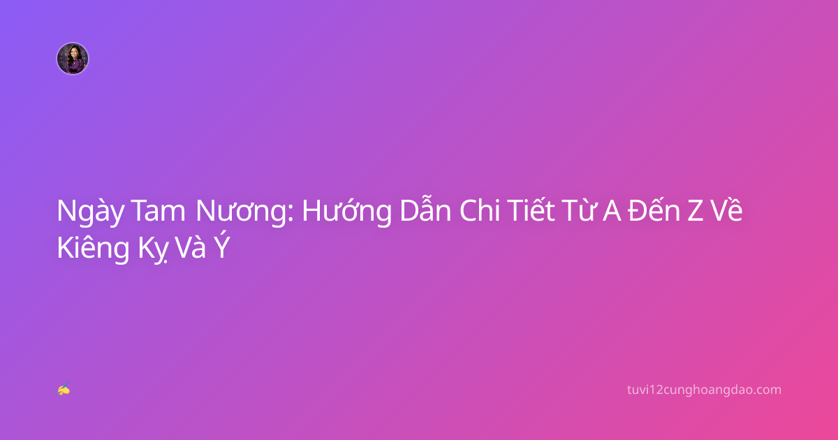 Ngày Tam Nương: Hướng Dẫn Chi Tiết Từ A Đến Z Về Kiêng Kỵ Và Ý