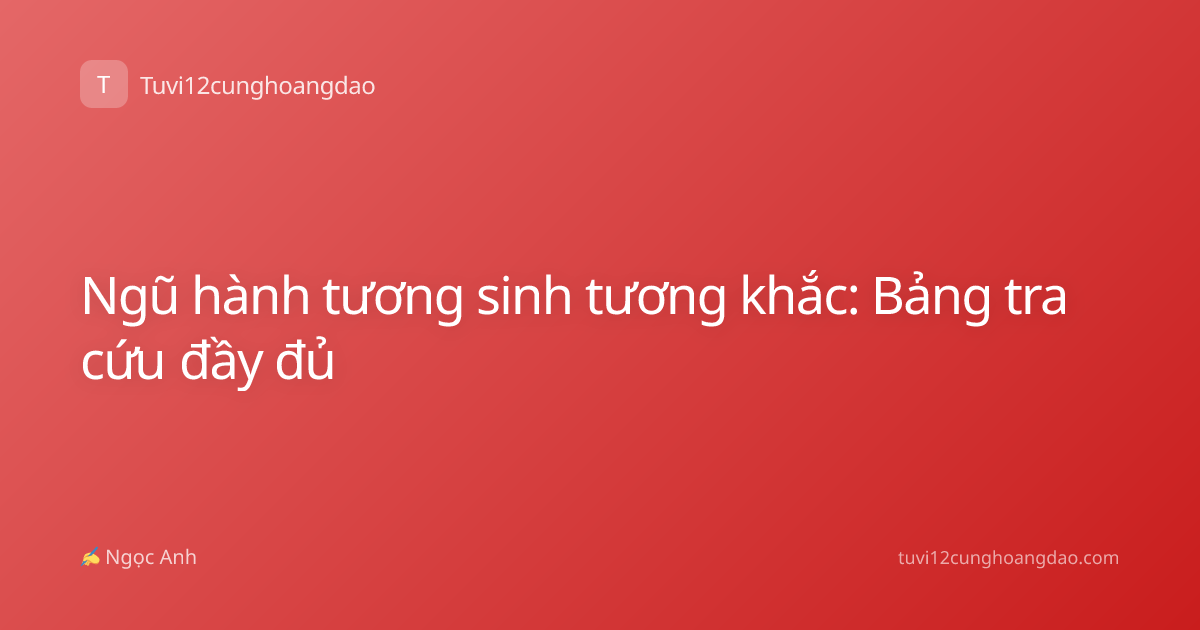 Ngũ hành tương sinh tương khắc: Bảng tra cứu đầy đủ