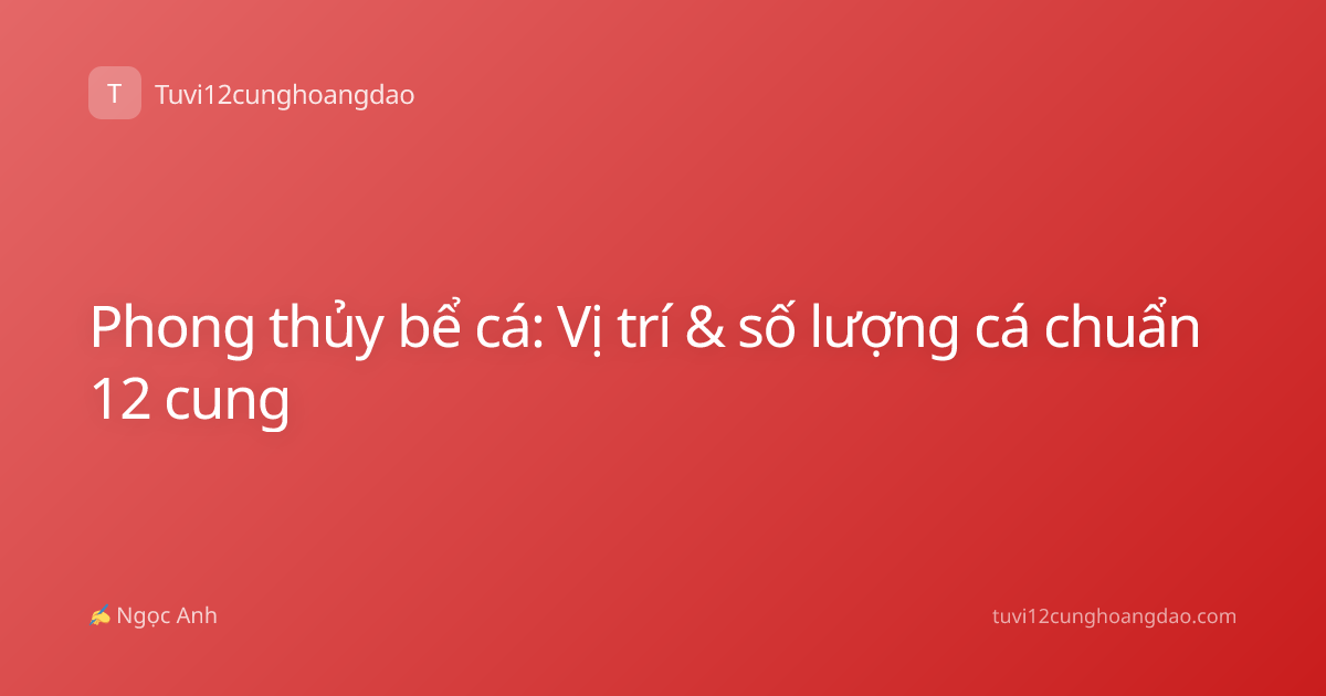 Phong thủy bể cá: Vị trí & số lượng cá chuẩn 12 cung