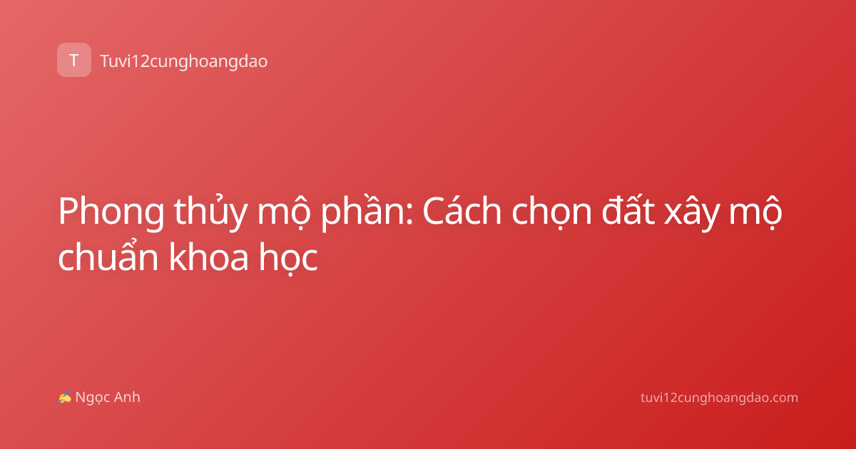 Phong thủy mộ phần: Cách chọn đất xây mộ chuẩn khoa học