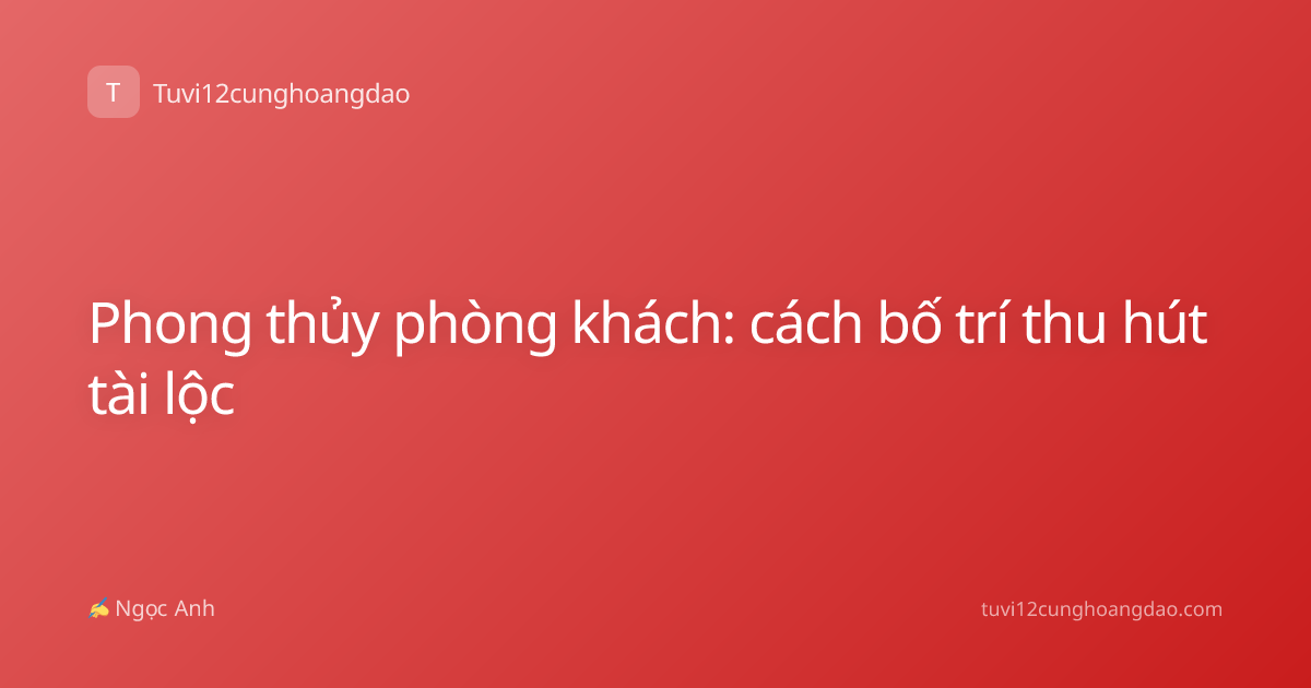 Phong thủy phòng khách: cách bố trí thu hút tài lộc