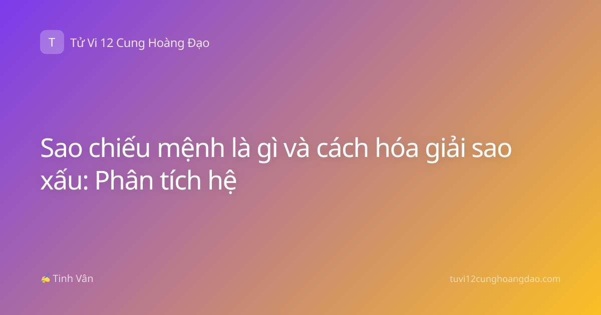 Sao chiếu mệnh là gì và cách hóa giải sao xấu: Phân tích hệ