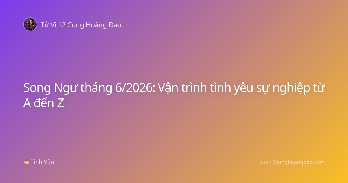 Song Ngư tháng 6/2026: Vận trình tình yêu sự nghiệp từ A đến Z