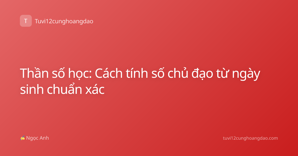 Thần số học: Cách tính số chủ đạo từ ngày sinh chuẩn xác