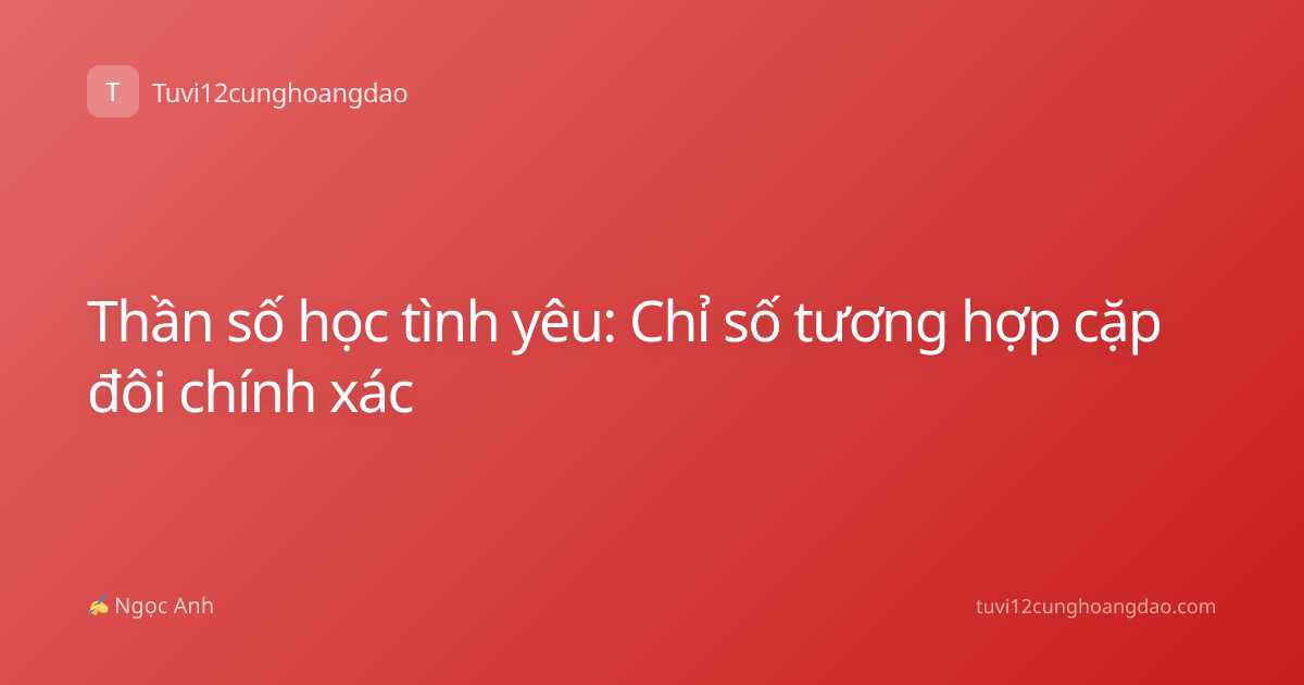 Thần số học tình yêu: Chỉ số tương hợp cặp đôi chính xác