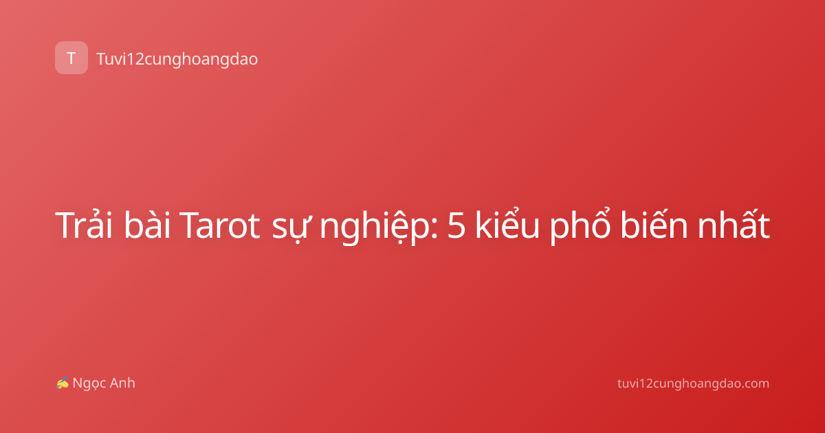Trải bài Tarot sự nghiệp: 5 kiểu phổ biến nhất