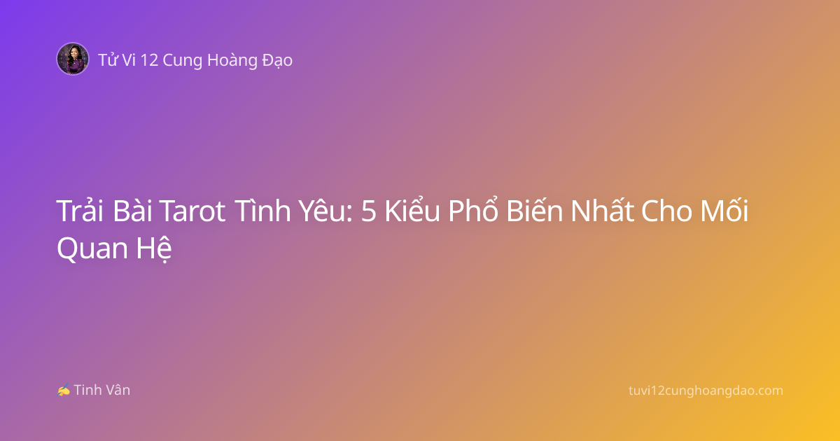 Trải Bài Tarot Tình Yêu: 5 Kiểu Phổ Biến Nhất Cho Mối Quan Hệ
