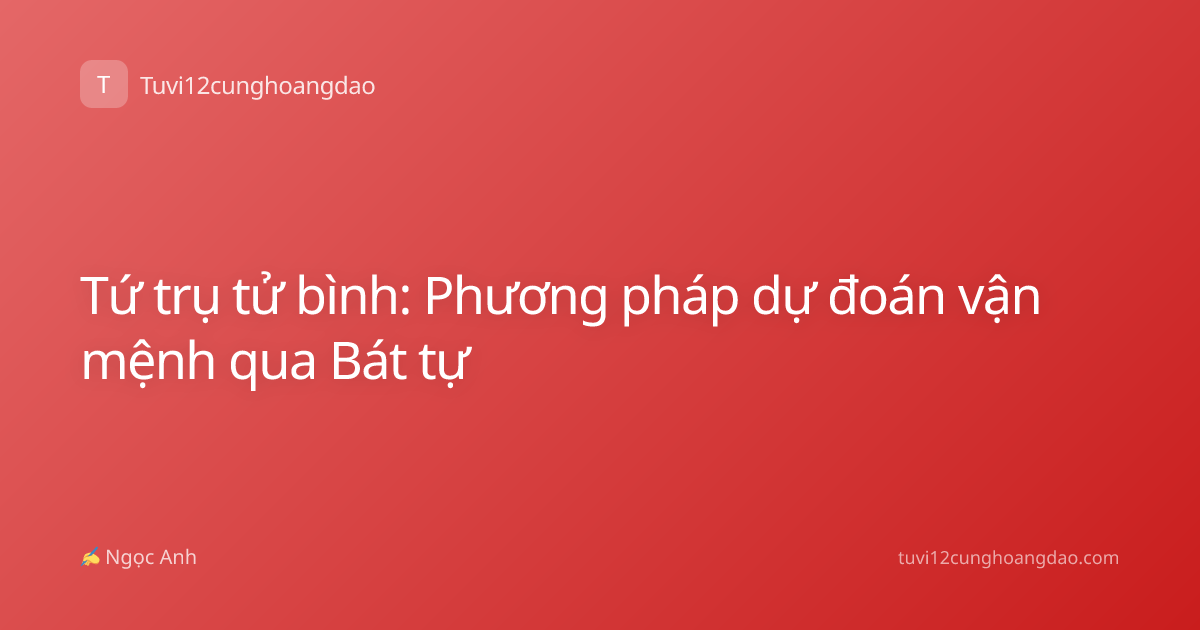 Tứ trụ tử bình: Phương pháp dự đoán vận mệnh qua Bát tự