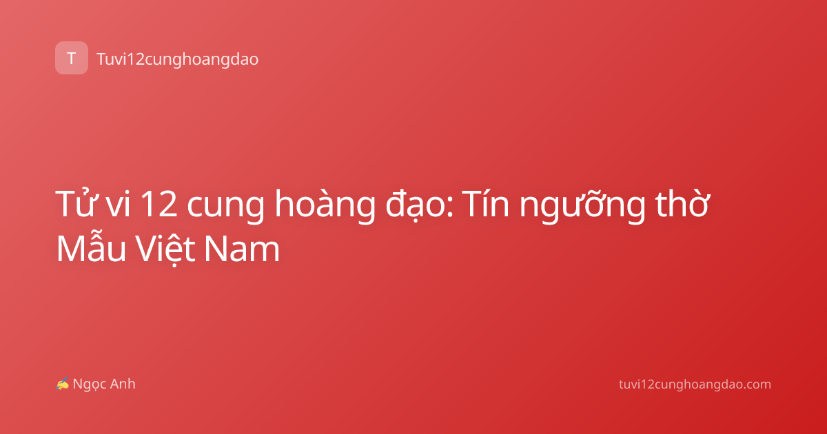 Tử vi 12 cung hoàng đạo: Tín ngưỡng thờ Mẫu Việt Nam