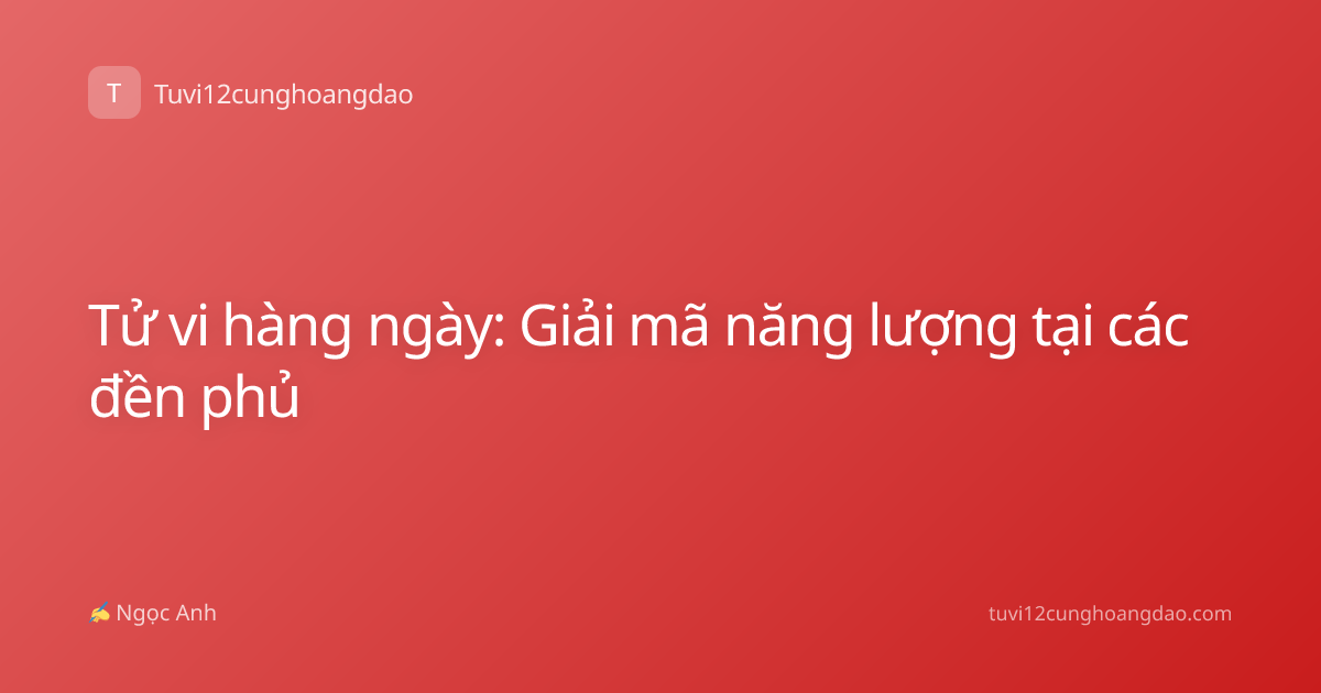 Tử vi hàng ngày: Giải mã năng lượng tại các đền phủ