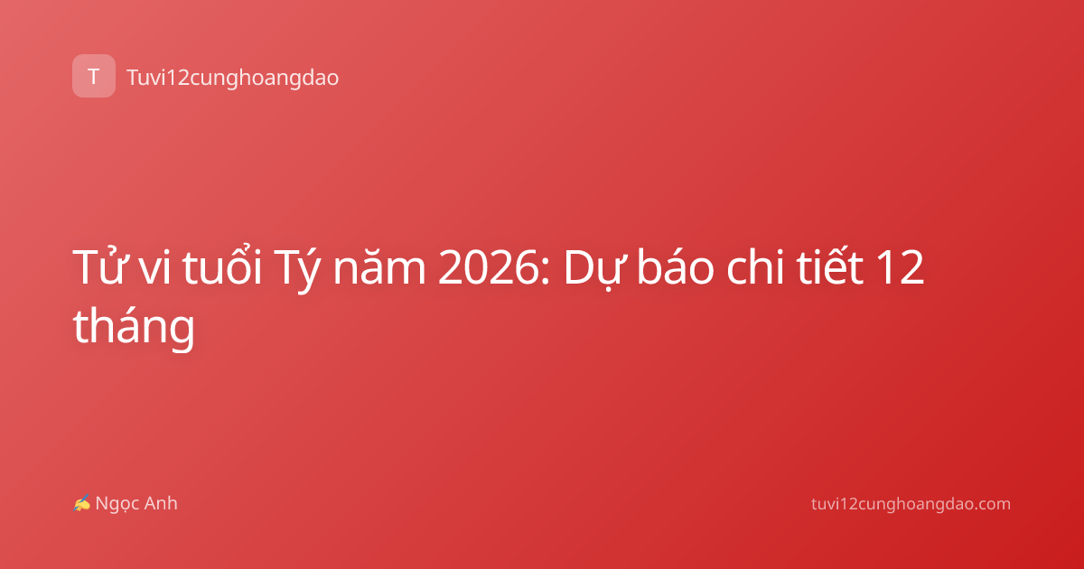 Tử vi tuổi Tý năm 2026: Dự báo chi tiết 12 tháng