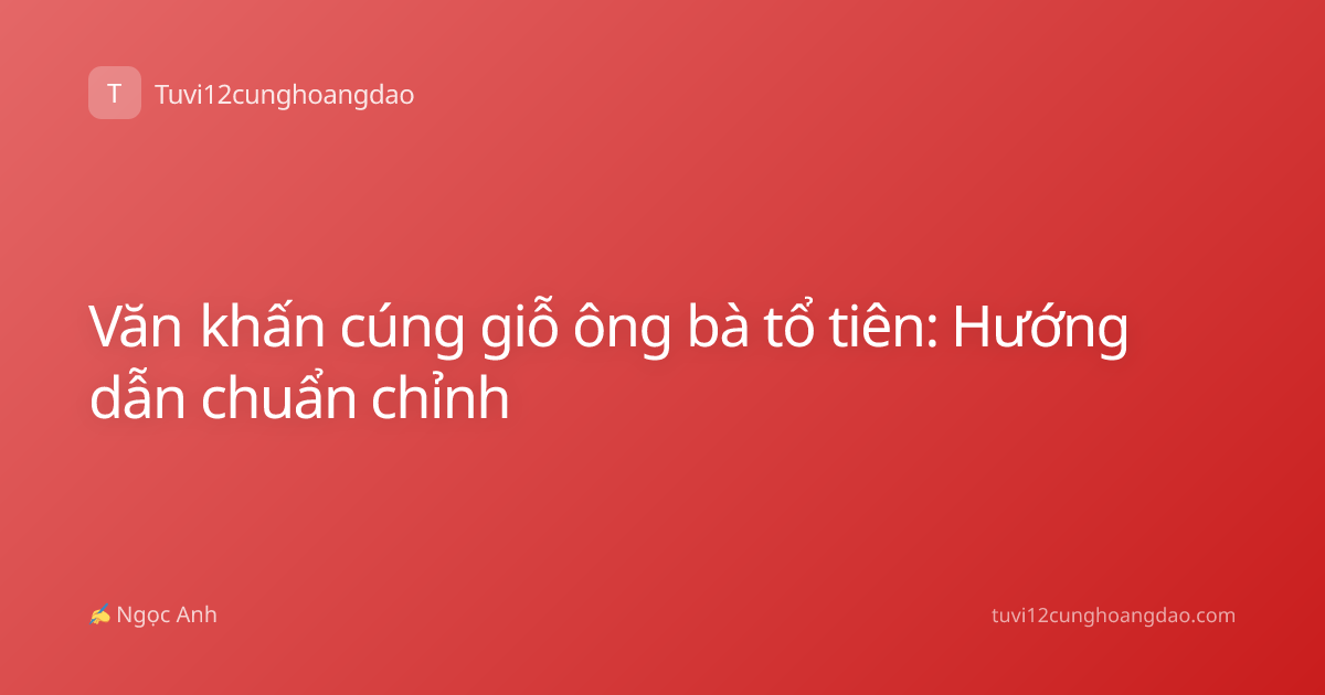 Văn khấn cúng giỗ ông bà tổ tiên: Hướng dẫn chuẩn chỉnh