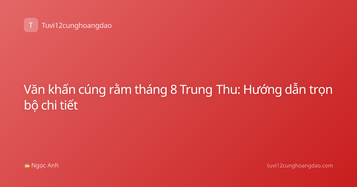 Văn khấn cúng rằm tháng 8 Trung Thu: Hướng dẫn trọn bộ chi tiết