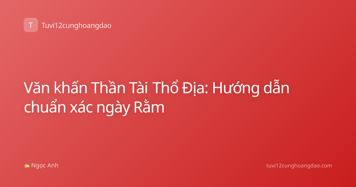 Văn khấn Thần Tài Thổ Địa: Hướng dẫn chuẩn xác ngày Rằm