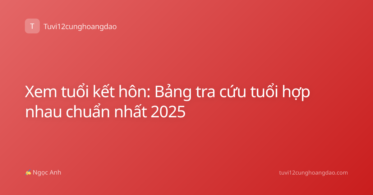 Xem tuổi kết hôn: Bảng tra cứu tuổi hợp nhau chuẩn nhất 2025